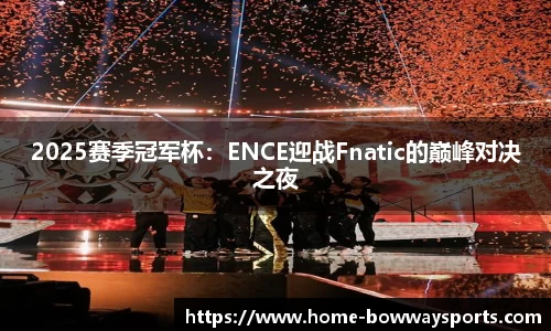 2025赛季冠军杯：ENCE迎战Fnatic的巅峰对决之夜
