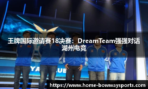 王牌国际邀请赛18决赛：DreamTeam强强对话湖州电竞