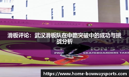 滑板评论：武汉滑板队在中路突破中的成功与挑战分析