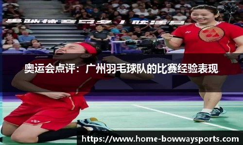 奥运会点评：广州羽毛球队的比赛经验表现