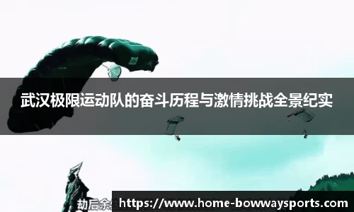 武汉极限运动队的奋斗历程与激情挑战全景纪实