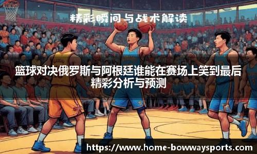 篮球对决俄罗斯与阿根廷谁能在赛场上笑到最后精彩分析与预测